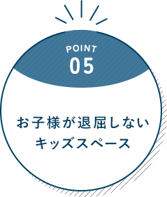 POINT 05 お子様が退屈しない キッズスペース